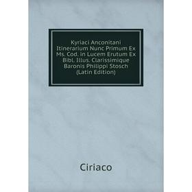 

Книга Kyriaci Anconitani Itinerarium Nunc Primum Ex Ms. Cod. in Lucem Erutum Ex Bibl. Illus. Clarissimique Baronis Philippi Stosch