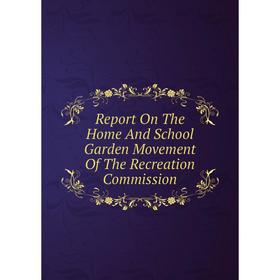 

Книга Report On The Home And School Garden Movement Of The Recreation Commission