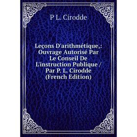 

Книга Leçons D'arithmétique: Ouvrage Autorisé Par Le Conseil De L'instruction Publique / Par P L Cirodde