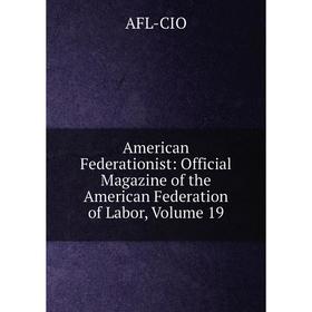 

Книга American Federationist: Official Magazine of the American Federation of Labor, Volume 19