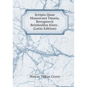 

Книга Scripta Quae Manserunt Omnia, Recognovit Reinholdus Klotz. (Latin Edition)