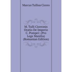 

Книга M Tulli Ciceronis Oratio De Imperio C Pompei: (Pro Lege Manilia) (Romanian Edition)