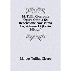 

Книга M Tvllii Ciceronis Opera Omnia Ex Recensione Novissima Lo, Volume 15