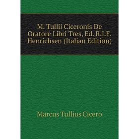 

Книга M Tullii Ciceronis De Oratore Libri Tres, Ed RIF Henrichsen