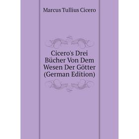 

Книга Cicero's Drei Bücher Von Dem Wesen Der Götter (German Edition)