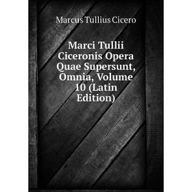 

Книга Marci Tullii Ciceronis Opera Quae Supersunt, Omnia, Volume 10