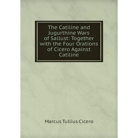

Книга The Catiline and Jugurthine Wars of Sallust: Together with the Four Orations of Cicero Against Catiline