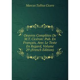 

Книга Oeuvres complètes De MT Cicéron: Pub en français, Avec Le Texte En Regard, Volume 29