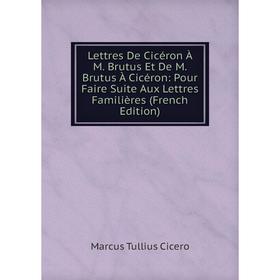 

Книга Lettres De Cicéron À M Brutus Et De M Brutus À Cicéron: Pour Faire Suite Aux Lettres Familières