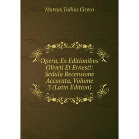 

Книга Opera, Ex Editionibus Oliveti Et Ernesti: Sedula Recensione Accurata, Volume 3