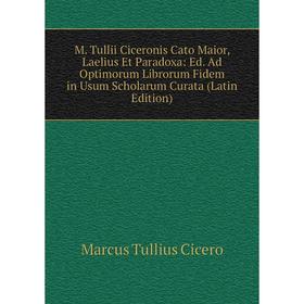 

Книга M Tullii Ciceronis Cato Maior, Laelius Et Paradoxa: Ed Ad Optimorum Librorum Fidem in Usum Scholarum Curata