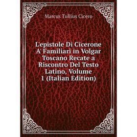 

Книга L'epistole Di Cicerone A' Familiari in Volgar Toscano Recate a Riscontro Del Testo Latino, Volume 1