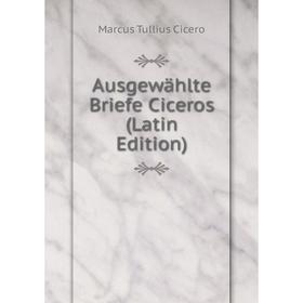 

Книга Ausgewählte Briefe Ciceros (Latin Edition)