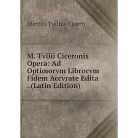 

Книга M Tvllii Ciceronis Opera: Ad Optimorvm Librorvm Fidem Accvrate Edita