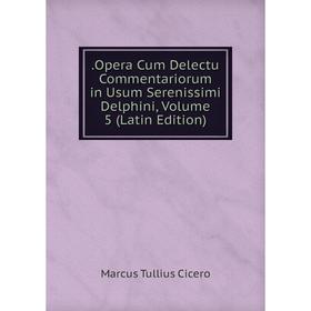 

Книга .Opera Cum Delectu Commentariorum in Usum Serenissimi Delphini, Volume 5 (Latin Edition)