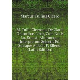 

Книга M Tullii Ciceronis De Claris Oratoribus Liber, Cum Notis Ia Ernesti Aliorumque Interpretum Selectis Ed Suasque Adjecit F Ellendt