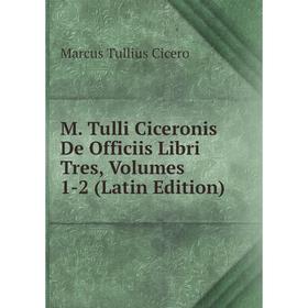 

Книга M Tulli Ciceronis De Officiis Libri Tres, Volumes 1-2