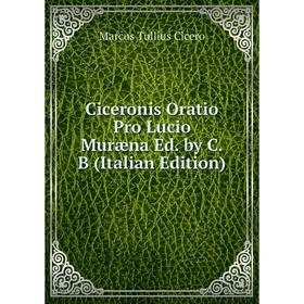 

Книга Ciceronis Oratio Pro Lucio Muræna Ed. by C.B (Italian Edition)
