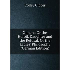 

Книга Ximena Or the Heroik Daughter and the Refusal, Or the Ladies' Philosophy (German Edition)