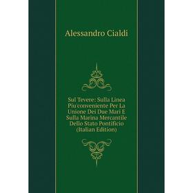 

Книга Sul Tevere: Sulla Linea Piu'conveniente Per La Unione Dei Due Mari E Sulla Marina Mercantile Dello Stato Pontificio (Italian Edition)