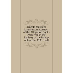 

Книга Lincoln Marriage Licenses: An Abstract of the Allegation Books Preserved in the Registry of the Bishop of Lincoln 1598-1628