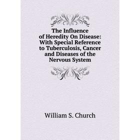 

Книга The Influence of Heredity On Disease: With Special Reference to Tuberculosis, Cancer and Diseases of the Nervous System