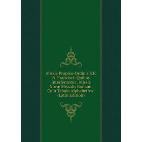 

Книга Missæ Propriæ Ordinis SPN Francisci: Quibus Interferuntur Missæ Novæ Missalis Romani, Cum Tabula Alphabetica