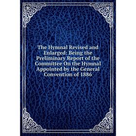 

Книга The Hymnal Revised and Enlarged: Being the Preliminary Report of the Committee On the Hymnal Appointed by the General Convention of 1886