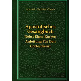 

Книга Apostolisches Gesangbuch Nebst Einer Kurzen Anleitung Für Den Gottesdienst