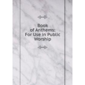 

Книга Book of Anthems: For Use in Public Worship
