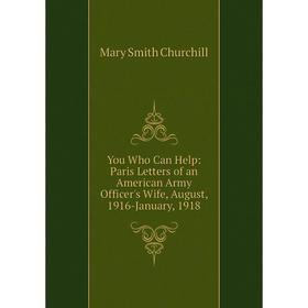 

Книга You Who Can Help: Paris Letters of an American Army Officer's Wife, August, 1916-January, 1918