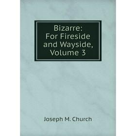 

Книга Bizarre: For Fireside and Wayside, Volume 3