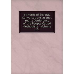 

Книга Minutes of Several Conversations at the Yearly Conference of the People Called Methodists, Volume 13