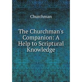 

Книга The Churchman's Companion: A Help to Scriptural Knowledge