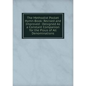 

Книга The Methodist Pocket Hymn-Book: Revised and Improved: Designed As a Constant Companion for the Pious of All Denominations
