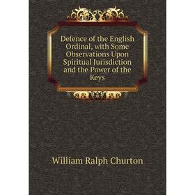 

Книга Defence of the English Ordinal, with Some Observations Upon Spiritual Jurisdiction and the Power of the Keys