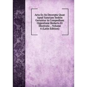 

Книга Acta Ex Iis Decerpta Quae Apud Sanctam Sedem Geruntur in Compedium Opportune Redacta Et Illustrata., Volume 4 (Latin Edition)