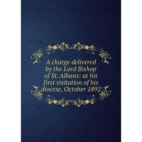 

Книга A charge delivered by the Lord Bishop of St. Albans: at his first visitation of his diocese, October 1892