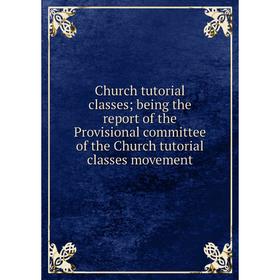 

Книга Church tutorial classes; being the report of the Provisional committee of the Church tutorial classes movement