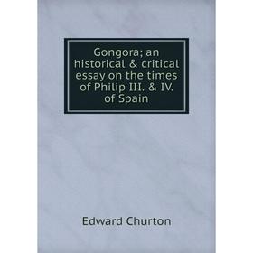 

Книга Gongora; an historical & critical essay on the times of Philip III. & IV. of Spain