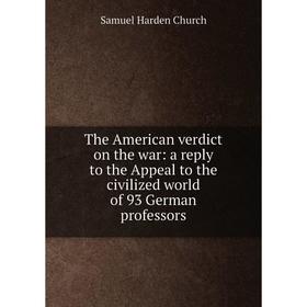 

Книга The American verdict on the war: a reply to the Appeal to the civilized world of 93 German professors