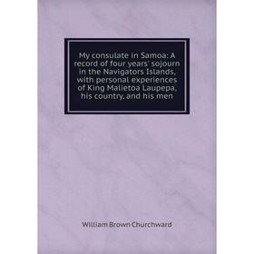 

Книга My consulate in Samoa: A record of four years' sojourn in the Navigators Islands, with personal experiences of King Malietoa Laupepa, his countr