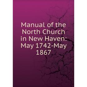 

Книга Manual of the North Church in New Haven: May 1742-May 1867