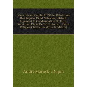 

Книга Jésus Devant Caiphe Et Pilate, Réfutation Du Chapitre De M. Salvador, Intitulé: Jugement Et Condamnation De Jésus. Suivi D'un Choix De Textes In