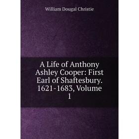 

Книга A Life of Anthony Ashley Cooper: First Earl of Shaftesbury. 1621-1683, Volume 1