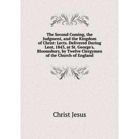 

Книга The Second Coming, the Judgment, and the Kingdom of Christ: Lects. Delivered During Lent, 1843, at St