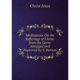 

Книга Meditations On the Sufferings of Christ from the Germ Abridged and Improved by S Benson