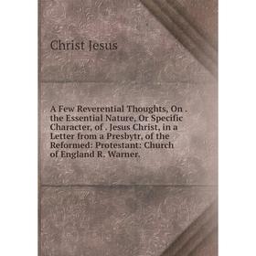 

Книга A Few Reverential Thoughts, On. the Essential Nature, Or Specific Character, of. Jesus Christ, in a Letter from a Presbytr, of the Reformed