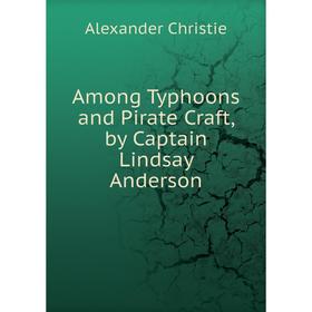 

Книга Among Typhoons and Pirate Craft, by Captain Lindsay Anderson