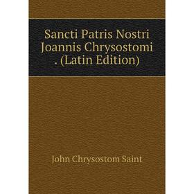 

Книга Sancti Patris Nostri Joannis Chrysostomi. (Latin Edition)